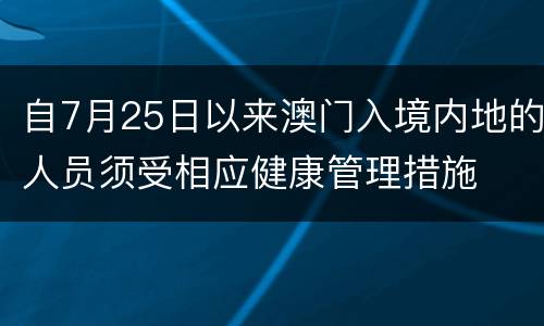 自7月25日以来澳门入境内地的人员须受相应健康管理措施
