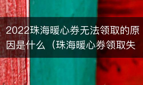 2022珠海暖心券无法领取的原因是什么（珠海暖心券领取失败）