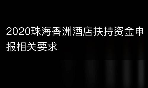2020珠海香洲酒店扶持资金申报相关要求