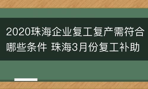 2020珠海企业复工复产需符合哪些条件 珠海3月份复工补助1000元