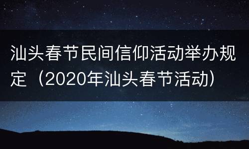 汕头春节民间信仰活动举办规定（2020年汕头春节活动）