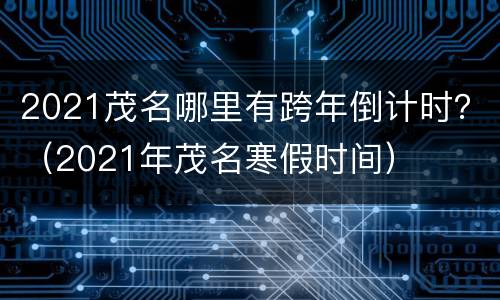 2021茂名哪里有跨年倒计时？（2021年茂名寒假时间）