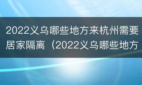 2022义乌哪些地方来杭州需要居家隔离（2022义乌哪些地方来杭州需要居家隔离三天）