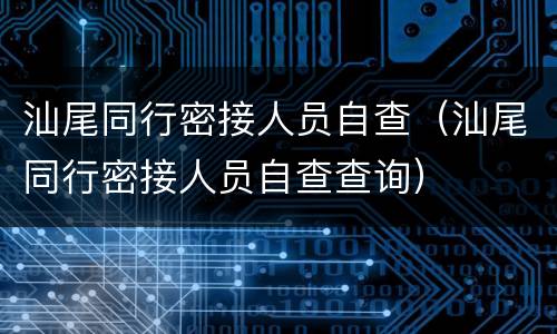 汕尾同行密接人员自查（汕尾同行密接人员自查查询）