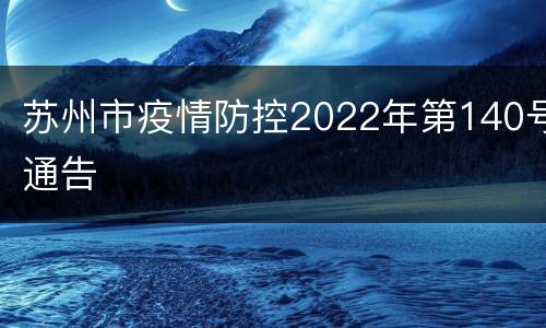 苏州市疫情防控2022年第140号通告
