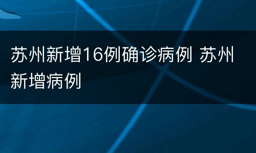 苏州新增16例确诊病例 苏州 新增病例