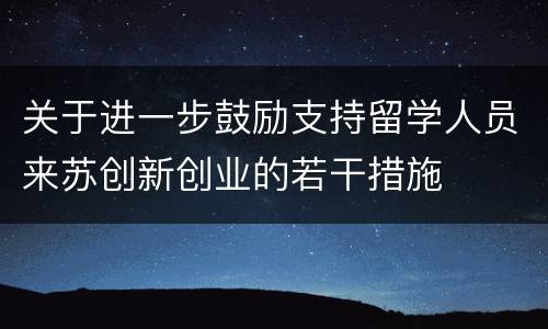 关于进一步鼓励支持留学人员来苏创新创业的若干措施