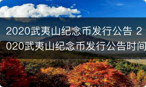 2020武夷山纪念币发行公告 2020武夷山纪念币发行公告时间