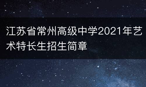 江苏省常州高级中学2021年艺术特长生招生简章