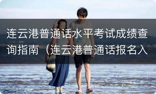 连云港普通话水平考试成绩查询指南（连云港普通话报名入口）
