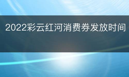 2022彩云红河消费券发放时间