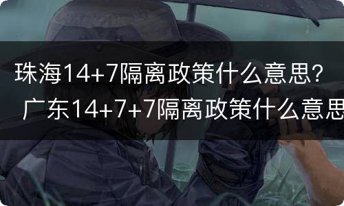 珠海14+7隔离政策什么意思？ 广东14+7+7隔离政策什么意思