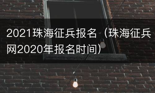 2021珠海征兵报名（珠海征兵网2020年报名时间）