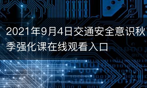 2021年9月4日交通安全意识秋季强化课在线观看入口