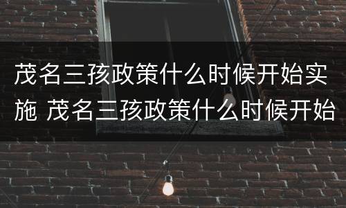茂名三孩政策什么时候开始实施 茂名三孩政策什么时候开始实施的