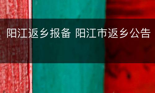 阳江返乡报备 阳江市返乡公告