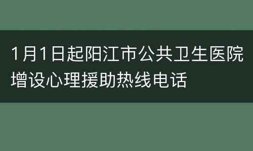 1月1日起阳江市公共卫生医院增设心理援助热线电话