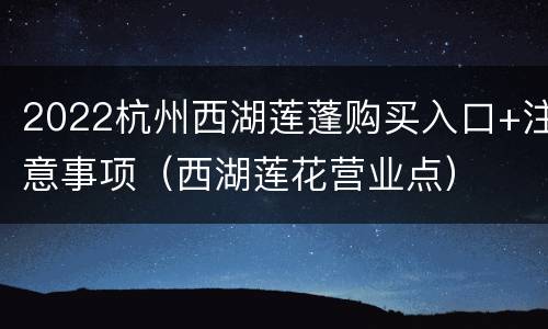 2022杭州西湖莲蓬购买入口+注意事项（西湖莲花营业点）