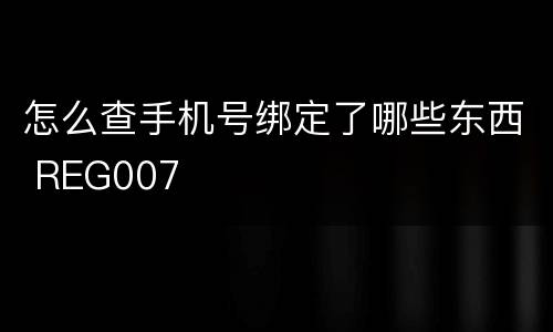 怎么查手机号绑定了哪些东西 REG007
