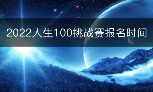 2022人生100挑战赛报名时间