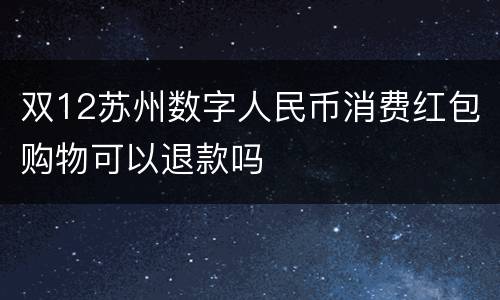 双12苏州数字人民币消费红包购物可以退款吗