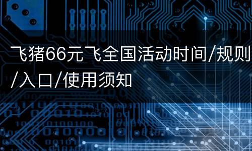 飞猪66元飞全国活动时间/规则/入口/使用须知