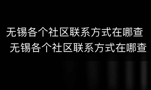 无锡各个社区联系方式在哪查 无锡各个社区联系方式在哪查到