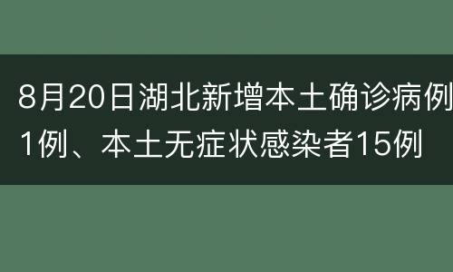 8月20日湖北新增本土确诊病例1例、本土无症状感染者15例