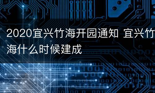 2020宜兴竹海开园通知 宜兴竹海什么时候建成