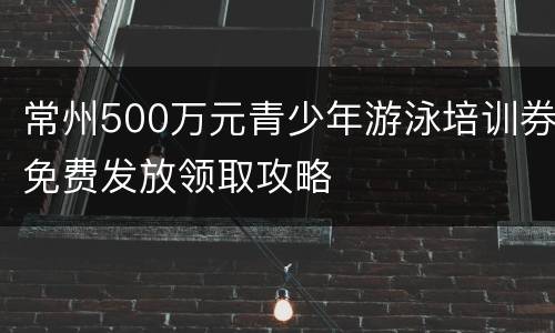 常州500万元青少年游泳培训券免费发放领取攻略