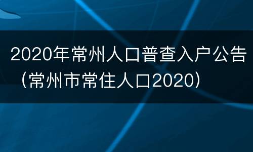 2020年常州人口普查入户公告（常州市常住人口2020）