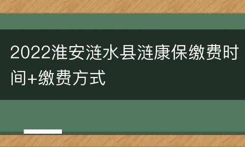 2022淮安涟水县涟康保缴费时间+缴费方式