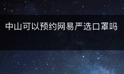 中山可以预约网易严选口罩吗