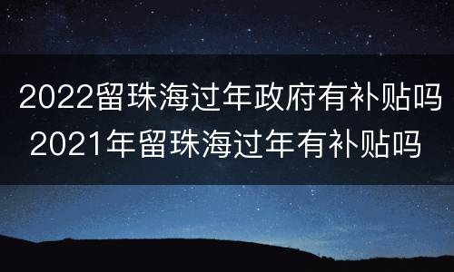 2022留珠海过年政府有补贴吗 2021年留珠海过年有补贴吗