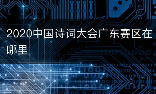 2020中国诗词大会广东赛区在哪里
