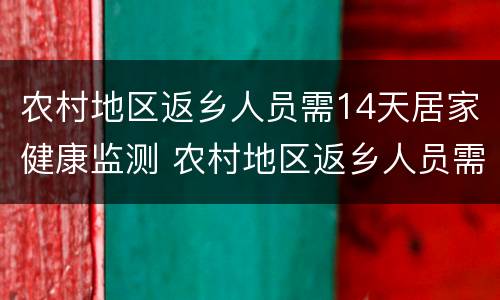 农村地区返乡人员需14天居家健康监测 农村地区返乡人员需14天居家健康监测吗