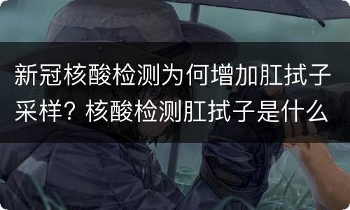新冠核酸检测为何增加肛拭子采样? 核酸检测肛拭子是什么意思