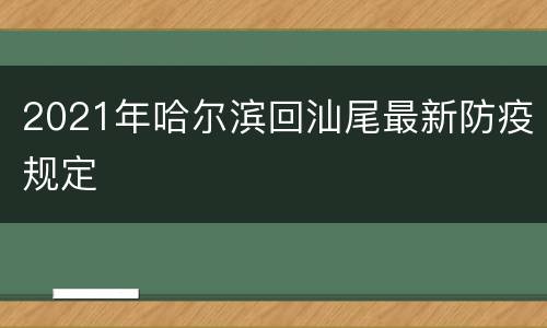 2021年哈尔滨回汕尾最新防疫规定