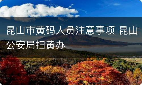 昆山市黄码人员注意事项 昆山公安局扫黄办
