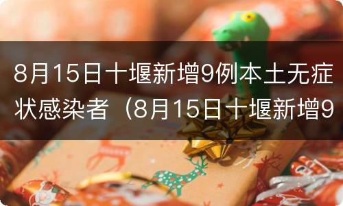 8月15日十堰新增9例本土无症状感染者（8月15日十堰新增9例本土无症状感染者有多少）