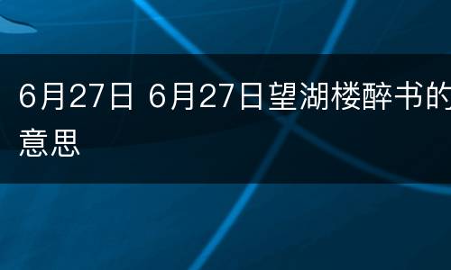 6月27日 6月27日望湖楼醉书的意思