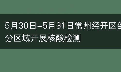 5月30日-5月31日常州经开区部分区域开展核酸检测