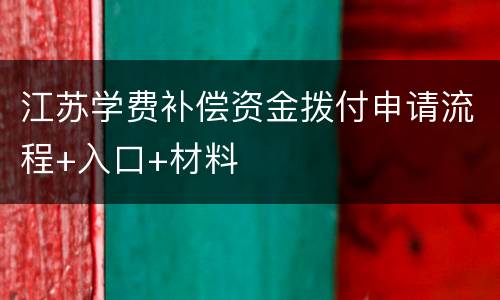 江苏学费补偿资金拨付申请流程+入口+材料