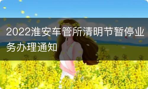 2022淮安车管所清明节暂停业务办理通知