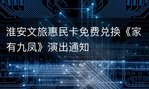 淮安文旅惠民卡免费兑换《家有九凤》演出通知