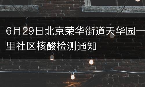 6月29日北京荣华街道天华园一里社区核酸检测通知