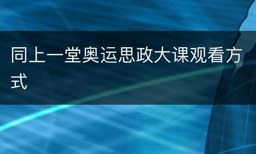 同上一堂奥运思政大课观看方式
