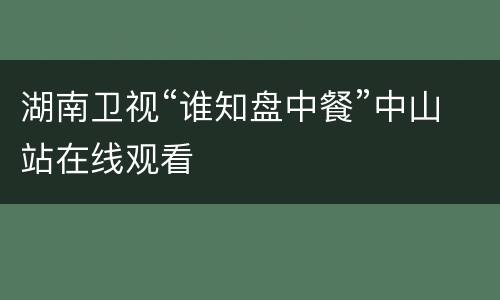 湖南卫视“谁知盘中餐”中山站在线观看