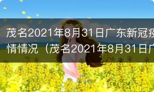 茂名2021年8月31日广东新冠疫情情况（茂名2021年8月31日广东新冠疫情情况如何）