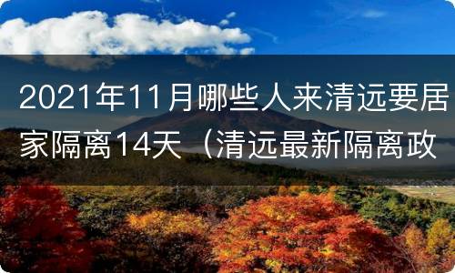 2021年11月哪些人来清远要居家隔离14天（清远最新隔离政策）
